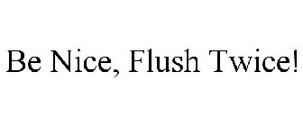 BE NICE, FLUSH TWICE!