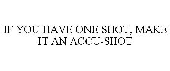 IF YOU HAVE ONE SHOT, MAKE IT AN ACCU-SHOT