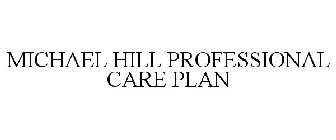 MICHAEL HILL PROFESSIONAL CARE PLAN