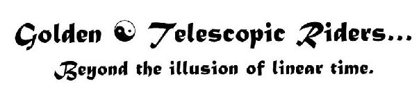 GOLDEN TELESCOPIC RIDERS... BEYOND THE ILLUSION OF LINEAR TIME.