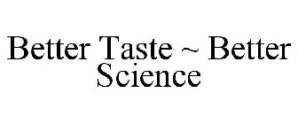 BETTER TASTE ~ BETTER SCIENCE