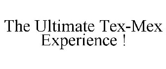 THE ULTIMATE TEX-MEX EXPERIENCE !