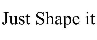 JUST SHAPE IT