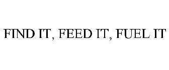 FIND IT, FEED IT, FUEL IT