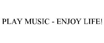 PLAY MUSIC - ENJOY LIFE!