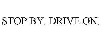 STOP BY. DRIVE ON.