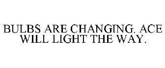 BULBS ARE CHANGING. ACE WILL LIGHT THE WAY.