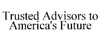 TRUSTED ADVISORS TO AMERICA'S FUTURE