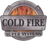 COLD FIRE SUPER SYSTEMS