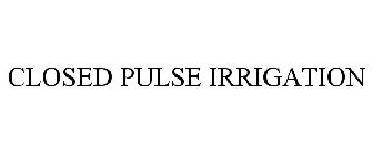CLOSED PULSE IRRIGATION