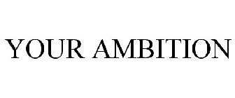 YOUR AMBITION