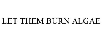 LET THEM BURN ALGAE