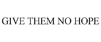 GIVE THEM NO HOPE