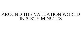 AROUND THE VALUATION WORLD IN SIXTY MINUTES