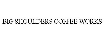 BIG SHOULDERS COFFEE WORKS