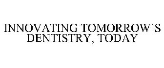 INNOVATING TOMORROW'S DENTISTRY, TODAY