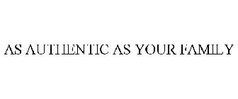 AS AUTHENTIC AS YOUR FAMILY