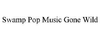 SWAMP POP MUSIC GONE WILD