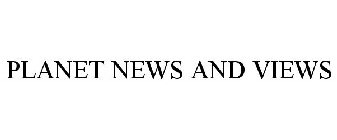 PLANET NEWS AND VIEWS