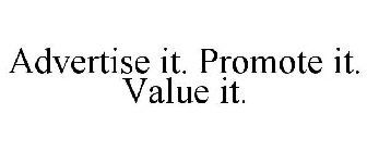 ADVERTISE IT. PROMOTE IT. VALUE IT.