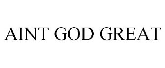 AINT GOD GREAT