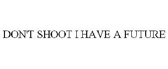DON'T SHOOT I HAVE A FUTURE