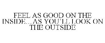 FEEL AS GOOD ON THE INSIDE...AS YOU'LL LOOK ON THE OUTSIDE