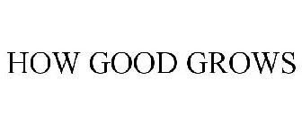 HOW GOOD GROWS