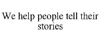 WE HELP PEOPLE TELL THEIR STORIES