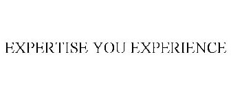 EXPERTISE YOU EXPERIENCE