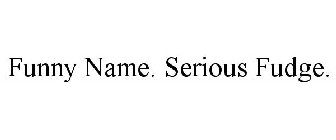 FUNNY NAME. SERIOUS FUDGE.