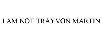 I AM NOT TRAYVON MARTIN
