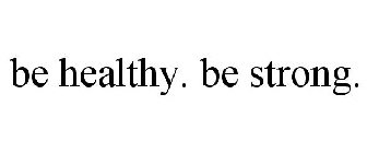 BE HEALTHY. BE STRONG.