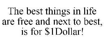 THE BEST THINGS IN LIFE ARE FREE AND NEXT TO BEST, IS FOR $1 DOLLAR!