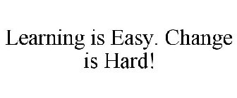 LEARNING IS EASY. CHANGE IS HARD!