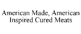 AMERICAN MADE, AMERICAN INSPIRED CURED MEATS