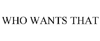 WHO WANTS THAT