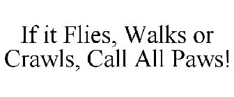 IF IT FLIES, WALKS OR CRAWLS, CALL ALL PAWS!