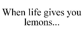 WHEN LIFE GIVES YOU LEMONS...