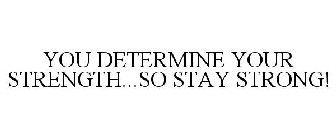 YOU DETERMINE YOUR STRENGTH...SO STAY STRONG!