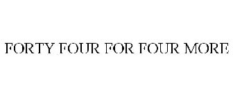 FORTY FOUR FOR FOUR MORE