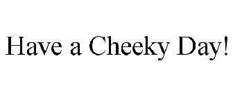 HAVE A CHEEKY DAY!