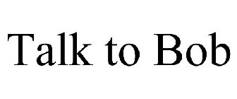 TALK TO BOB