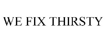 WE FIX THIRSTY!