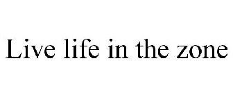 LIVE LIFE IN THE ZONE