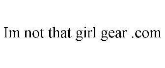 IM NOT THAT GIRL GEAR .COM