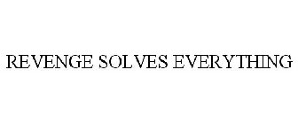 REVENGE SOLVES EVERYTHING