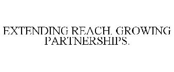 EXTENDING REACH. GROWING PARTNERSHIPS.