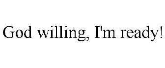 GOD WILLING, I'M READY!