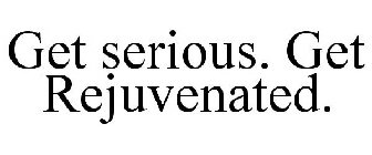 GET SERIOUS. GET REJUVENATED.